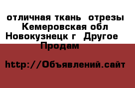 отличная ткань  отрезы - Кемеровская обл., Новокузнецк г. Другое » Продам   